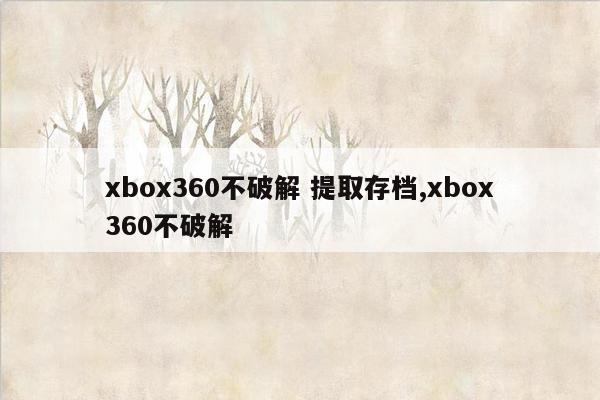 xbox360不破解 提取存档,xbox360不破解