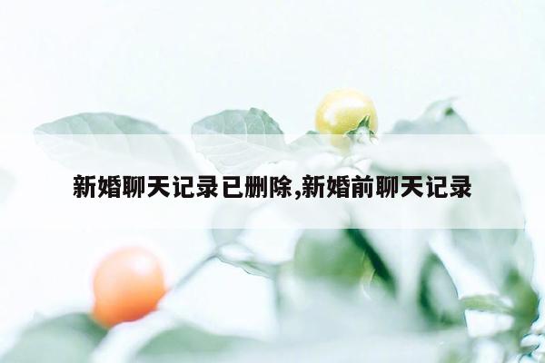 新婚聊天记录已删除,新婚前聊天记录