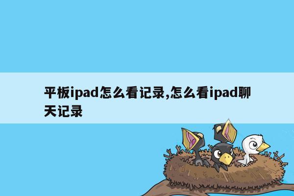 平板ipad怎么看记录,怎么看ipad聊天记录