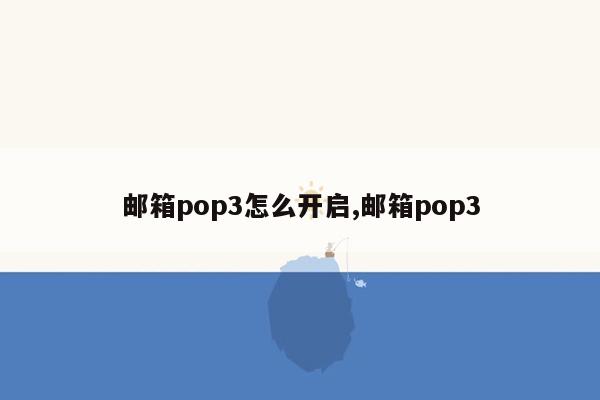 邮箱pop3怎么开启,邮箱pop3