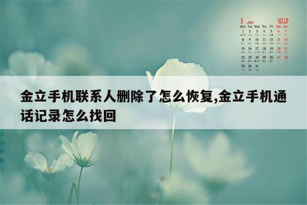 金立手机联系人删除了怎么恢复,金立手机通话记录怎么找回