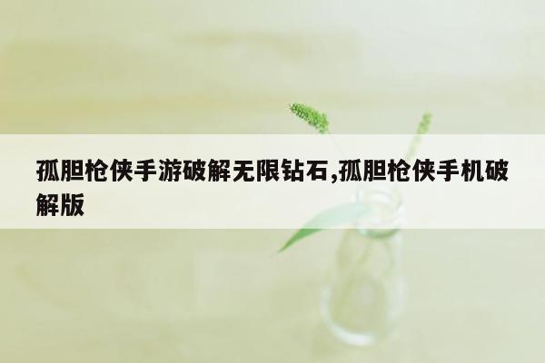 孤胆枪侠手游破解无限钻石,孤胆枪侠手机破解版