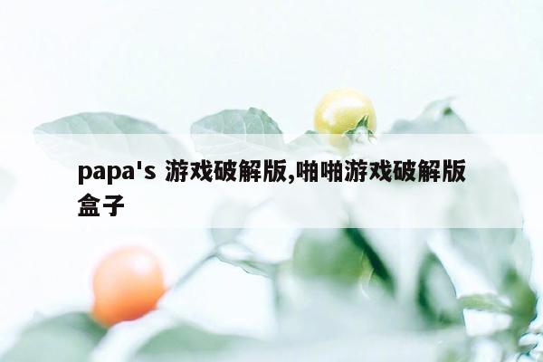 papa's 游戏破解版,啪啪游戏破解版盒子