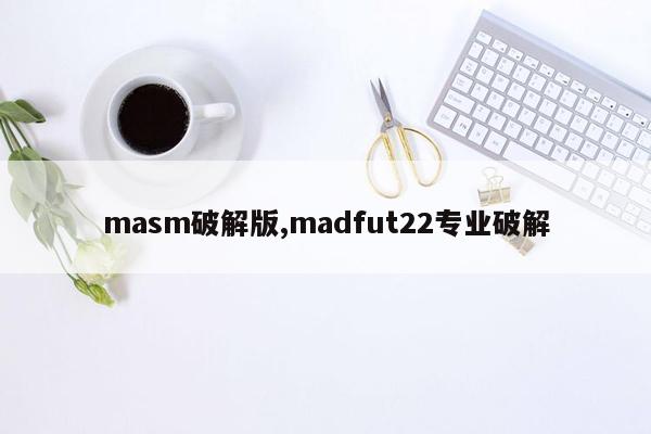 masm破解版,madfut22专业破解