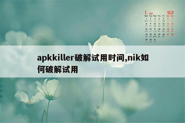 apkkiller破解试用时间,nik如何破解试用