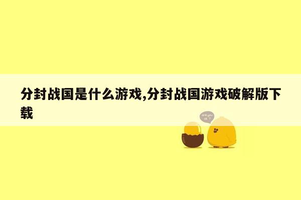 分封战国是什么游戏,分封战国游戏破解版下载